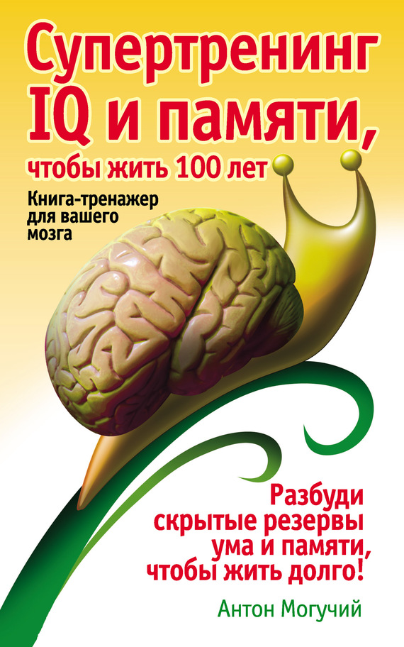 Супертренинг IQ и памяти, чтобы жить 100 лет. Книга-тренажер для вашего мозга